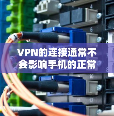 VPN的连接通常不会影响手机的正常使用，但偶尔可能会出现连接中断的情况，这通常是因为VPN服务器被恶意软件或程序利用。以下是解决此类问题的步骤