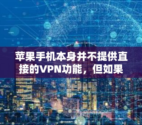 苹果手机本身并不提供直接的VPN功能，但如果你想在苹果手机上使用VPN服务，可以考虑以下方法