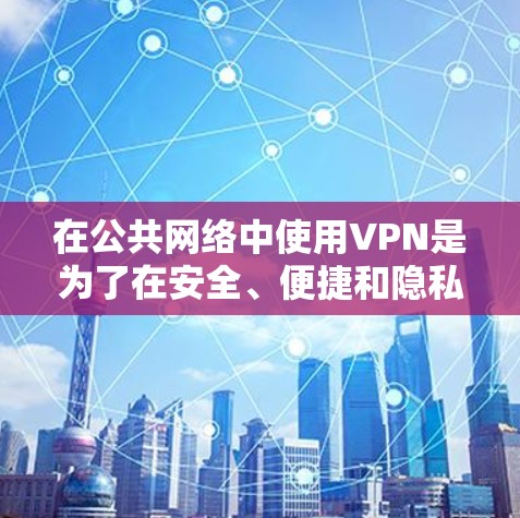 在公共网络中使用VPN是为了在安全、便捷和隐私保护方面提供一个高效的数据传输和存储解决方案。以下是使用公共网络VPN的详细步骤和注意事项