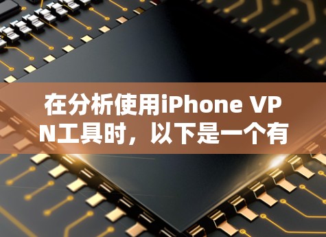 在分析使用iPhone VPN工具时，以下是一个有条理的总结