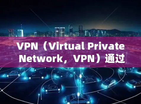 VPN（Virtual Private Network，VPN）通过防火墙设置端口来控制内网流量到目标服务器。以下是关于VPN防火墙端口的详细步骤