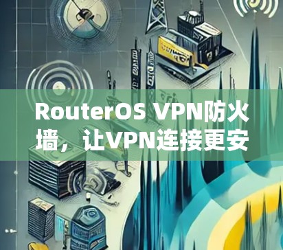 RouterOS VPN防火墙，让VPN连接更安全与可靠