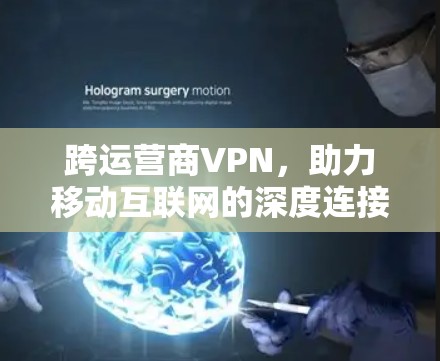 跨运营商VPN，助力移动互联网的深度连接