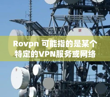 Rovpn 可能指的是某个特定的VPN服务或网络服务，其指定的IP地址通常需要根据具体的网络设置和需求来确定。以下是关于Rovpn 指定 IP 地址的一般指导