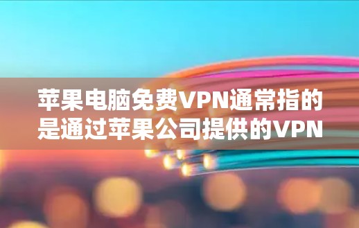 苹果电脑免费VPN通常指的是通过苹果公司提供的VPN服务来管理和控制网络设备。以下是一些关于苹果电脑免费VPN的常见问题和解决方案
