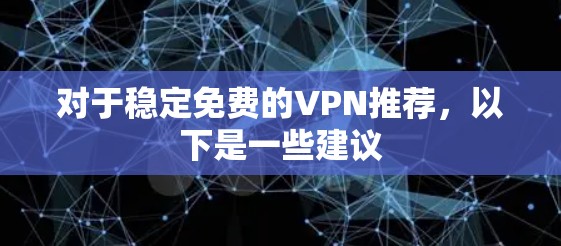 对于稳定免费的VPN推荐，以下是一些建议