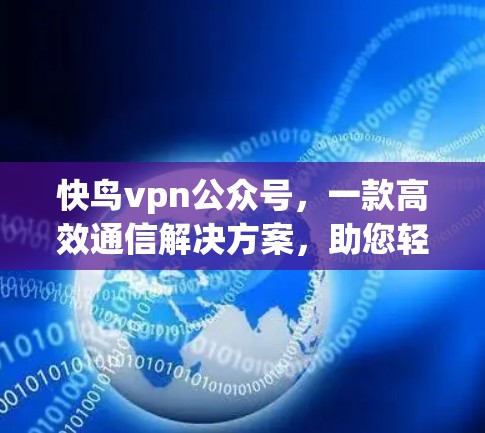 快鸟vpn公众号，一款高效通信解决方案，助您轻松连接世界