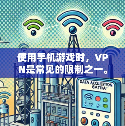使用手机游戏时，VPN是常见的限制之一。以下是一些实用的步骤和建议，帮助你轻松使用手机游戏，并避免被封禁