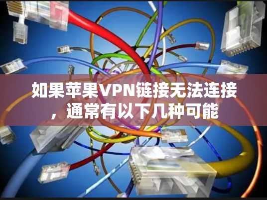 如果苹果VPN链接无法连接，通常有以下几种可能