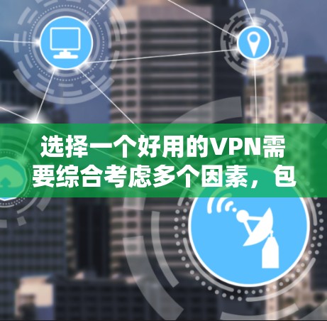 选择一个好用的VPN需要综合考虑多个因素，包括提供商的资质、价格、安全性、服务范围、用户评价以及潜在的安全风险，同时还要注意一些常见的问题和约束。以下是对如何选择和使用VPN的总结