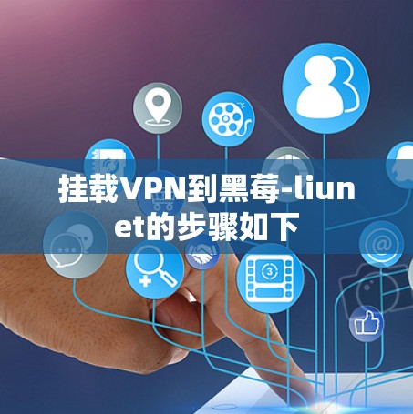 挂载VPN到黑莓-liunet的步骤如下