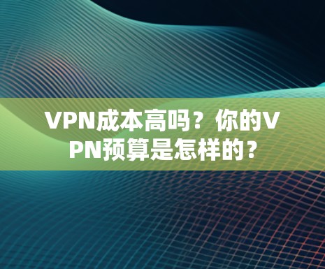 VPN成本高吗？你的VPN预算是怎样的？
