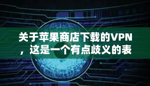 关于苹果商店下载的VPN，这是一个有点歧义的表述。以下是一些可能的解释和建议
