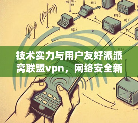 技术实力与用户友好派派窝联盟vpn，网络安全新范式
