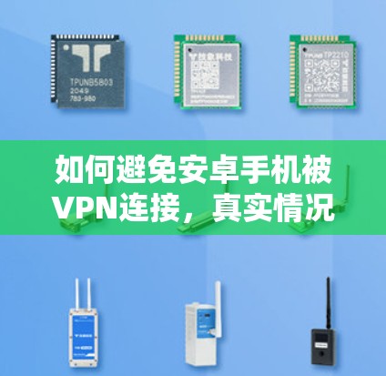 如何避免安卓手机被VPN连接，真实情况与最佳实践