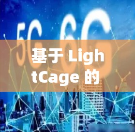 基于 LightCage 的 VPN 使用，您可以有效地访问外部网络。以下是一些步骤，帮助您轻松使用 LightCage VPN