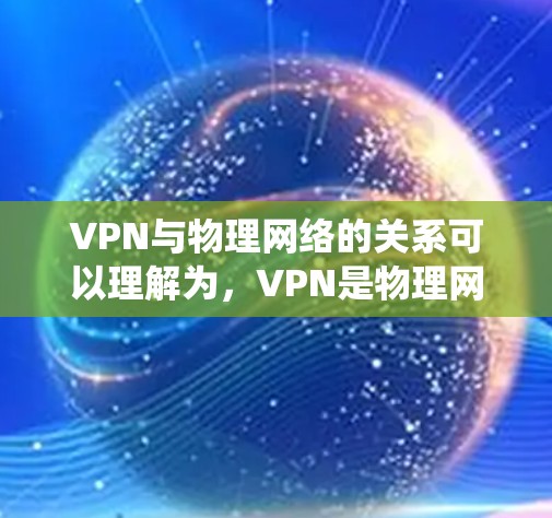 VPN与物理网络的关系可以理解为，VPN是物理网络的一部分，通过绕过物理防火墙，访问外部服务器或服务器，从而实现网络的扩展和灵活性。以下是逐步的解释