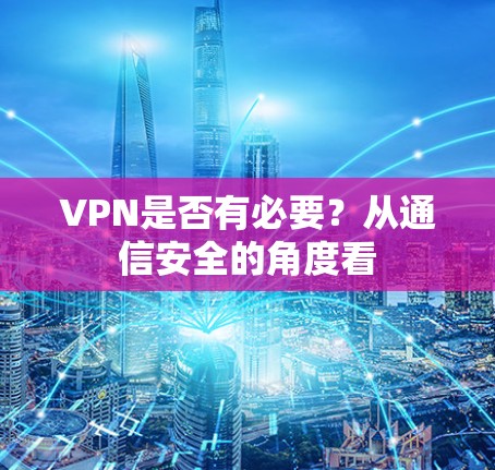VPN是否有必要？从通信安全的角度看