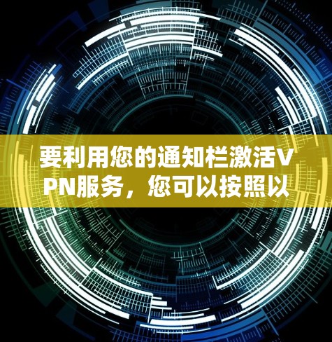 要利用您的通知栏激活VPN服务，您可以按照以下步骤操作