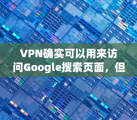 VPN确实可以用来访问Google搜索页面，但要确保使用合法的VPN服务，并且遵守相关的安全协议和隐私政策。以下是一些关键点