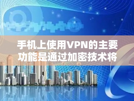 手机上使用VPN的主要功能是通过加密技术将个人数据和内容传输到另一个网络中，以保护隐私和安全性。以下是关于使用手机VPN的详细步骤和方法