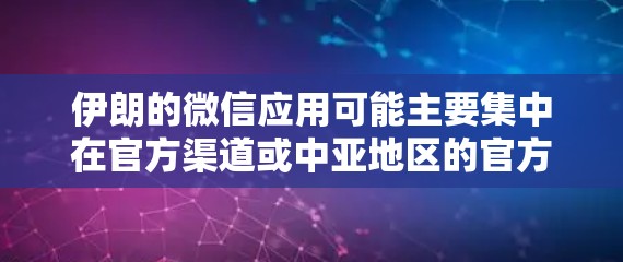 伊朗的微信应用可能主要集中在官方渠道或中亚地区的官方应用商店。以下是一些可能的微信应用和信息