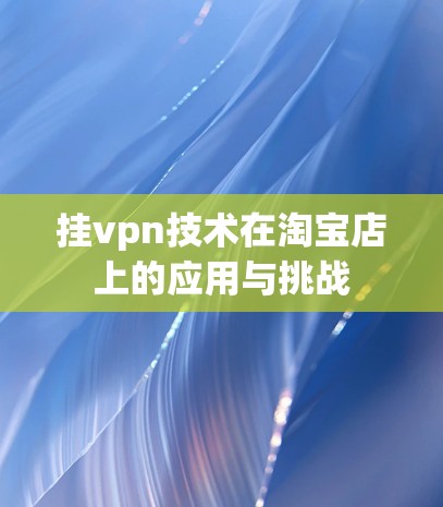挂vpn技术在淘宝店上的应用与挑战