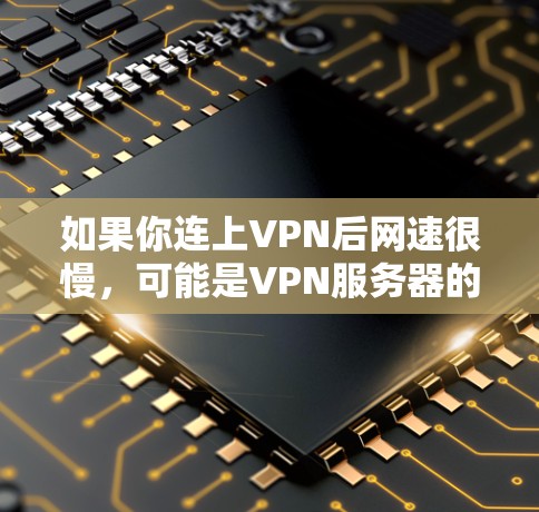如果你连上VPN后网速很慢，可能是VPN服务器的问题。以下是一些可能的解决方法