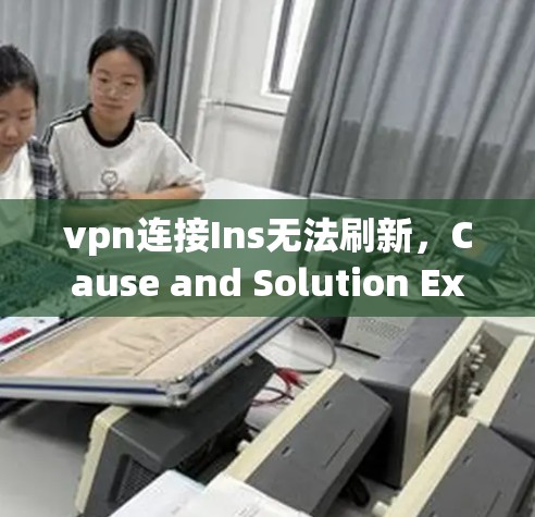 vpn连接Ins无法刷新，Cause and Solution Explained