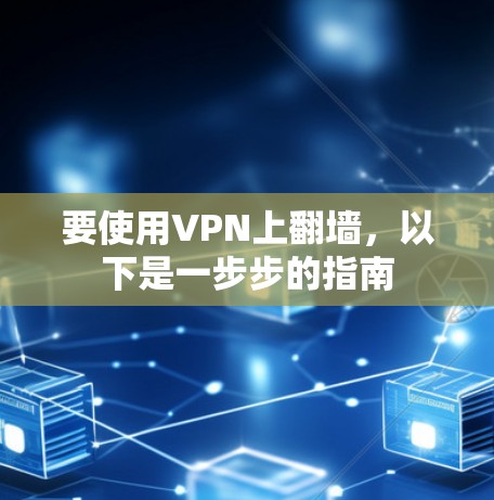 要使用VPN上翻墙，以下是一步步的指南
