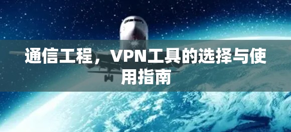 通信工程,VPN工具的选择与使用指南 通信工程,VPN工具的选择与使用指南