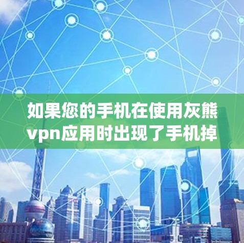 如果您的手机在使用灰熊vpn应用时出现了手机掉线的问题，可能是由于以下原因引起的