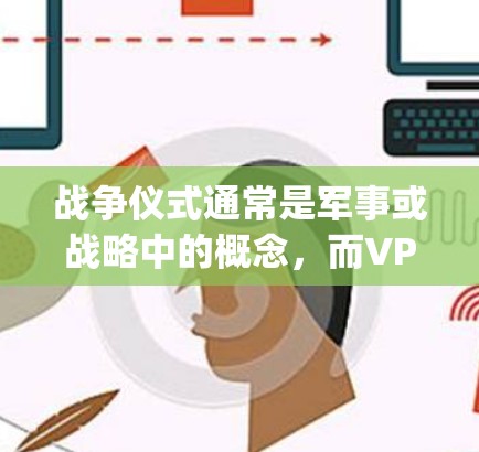 战争仪式通常是军事或战略中的概念，而VPN通常指的是网络VPN服务。因此，战争仪式要vpn可能是一个误解或表述不准确的表达
