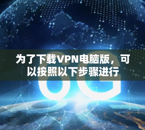 为了下载VPN电脑版，可以按照以下步骤进行