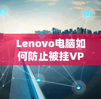 Lenovo电脑如何防止被挂VPN？