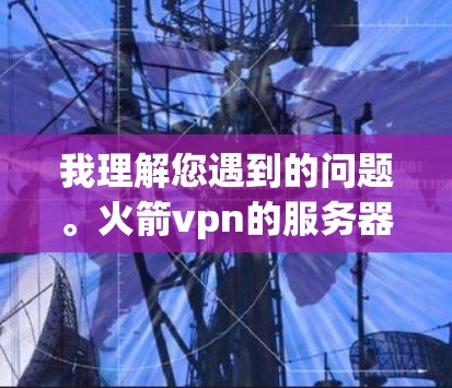 我理解您遇到的问题。火箭vpn的服务器服务器无法连接,这可能是由于多种原因导致的。以下是一些建议,希望能帮助您解决问题 我理解您遇到的问题。火箭vpn的服务器服务器无法连接,这可能是由于多种原因导致的。以下是一些建议,希望能帮助您解决问题