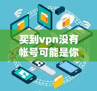 买到vpn没有帐号可能是你打错字或者输入错误。以下是对相关问题的建议和解释