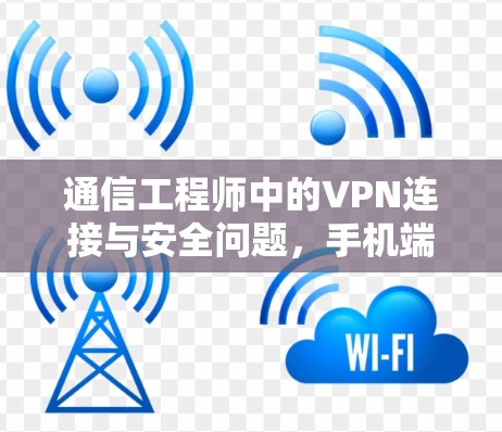 通信工程师中的VPN连接与安全问题，手机端的双保险与双重困境