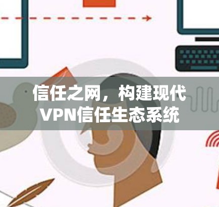 信任之网，构建现代VPN信任生态系统