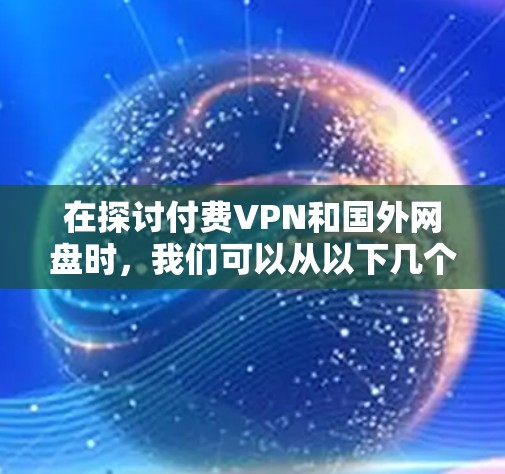 在探讨付费VPN和国外网盘时，我们可以从以下几个方面进行分析和总结