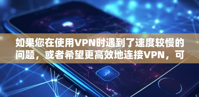 如果您在使用VPN时遇到了速度较慢的问题，或者希望更高效地连接VPN，可以考虑使用以下几种常用加速VPN软件或工具