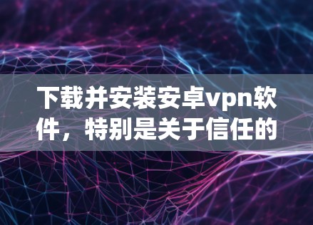 下载并安装安卓vpn软件,特别是关于信任的部分,是一个复杂且需要仔细考虑的过程。以下是对关键点的详细说明 下载并安装安卓vpn软件,特别是关于信任的部分,是一个复杂且需要仔细考虑的过程。以下是对关键点的详细说明