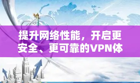提升网络性能,开启更安全、更可靠的VPN体验 提升网络性能,开启更安全、更可靠的VPN体验