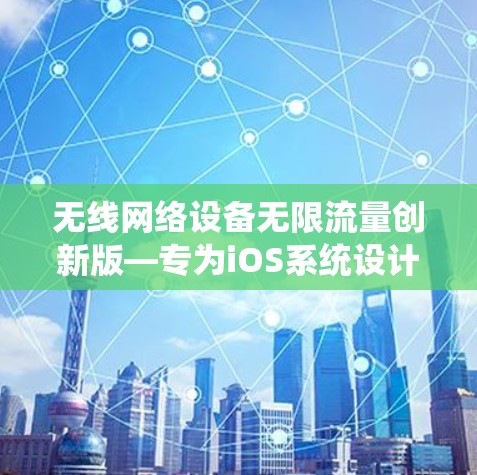 无线网络设备无限流量创新版—专为iOS系统设计，轻松享受无线网络