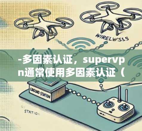 -多因素认证，supervpn通常使用多因素认证（MFA）来增强账户安全。例如，用户需要提供密码和短信验证码，这可以有效防止账号被恶意攻击