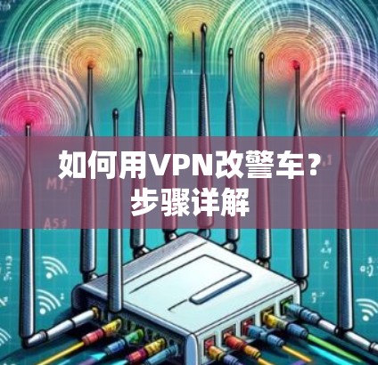 如何用VPN改警车?步骤详解 如何用VPN改警车?步骤详解