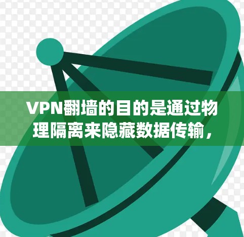 VPN翻墙的目的是通过物理隔离来隐藏数据传输，以保护隐私和安全。这不仅在技术上实现，还提升了数据的安全性，减少了潜在的安全威胁。以下是对vpn翻墙的详细分析