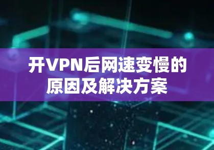 开VPN后网速变慢的原因及解决方案