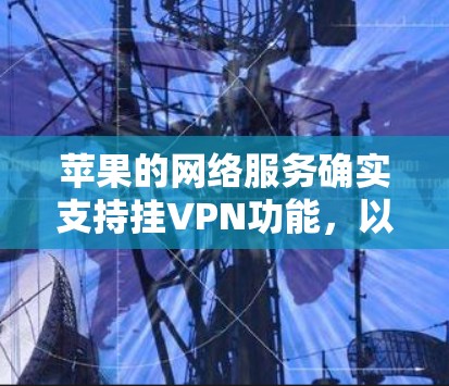 苹果的网络服务确实支持挂VPN功能，以下是具体的配置步骤和方法