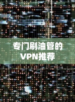 专门刷油管的VPN推荐